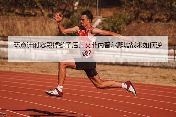 环意计时赛段掉链子后，艾菲内普尔爬坡战术如何逆袭？